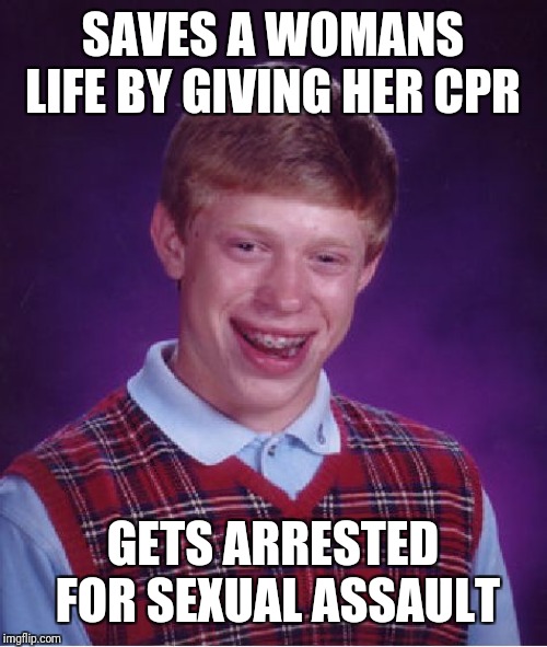 Bad Luck Brian | SAVES A WOMANS LIFE BY GIVING HER CPR; GETS ARRESTED FOR SEXUAL ASSAULT | image tagged in memes,bad luck brian | made w/ Imgflip meme maker