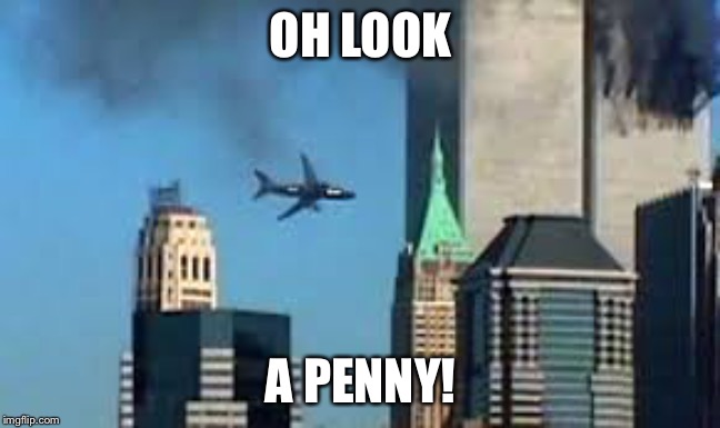 9/11 plane crash | OH LOOK; A PENNY! | image tagged in 9/11 plane crash | made w/ Imgflip meme maker