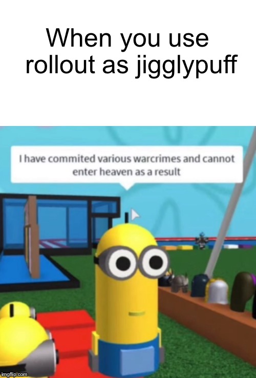 I Have Committed Various Warcrimes | When you use rollout as jigglypuff | image tagged in i have committed various warcrimes | made w/ Imgflip meme maker
