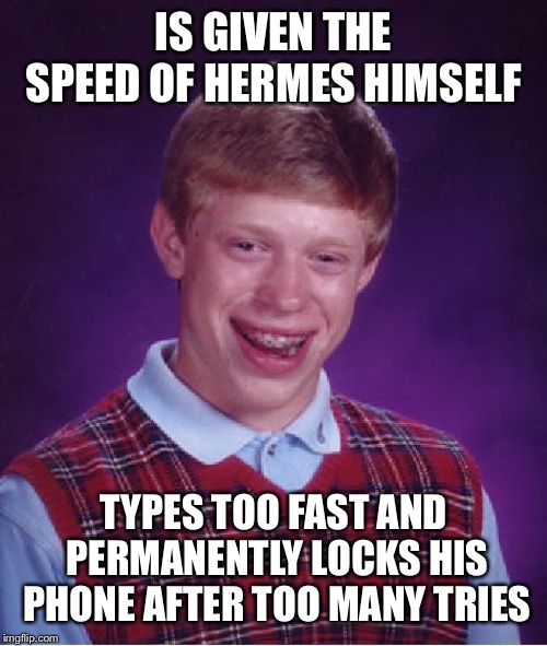“What the?!? It keeps saying ‘Wrong Passcode!’” | IS GIVEN THE SPEED OF HERMES HIMSELF; TYPES TOO FAST AND PERMANENTLY LOCKS HIS PHONE AFTER TOO MANY TRIES | image tagged in memes,bad luck brian | made w/ Imgflip meme maker