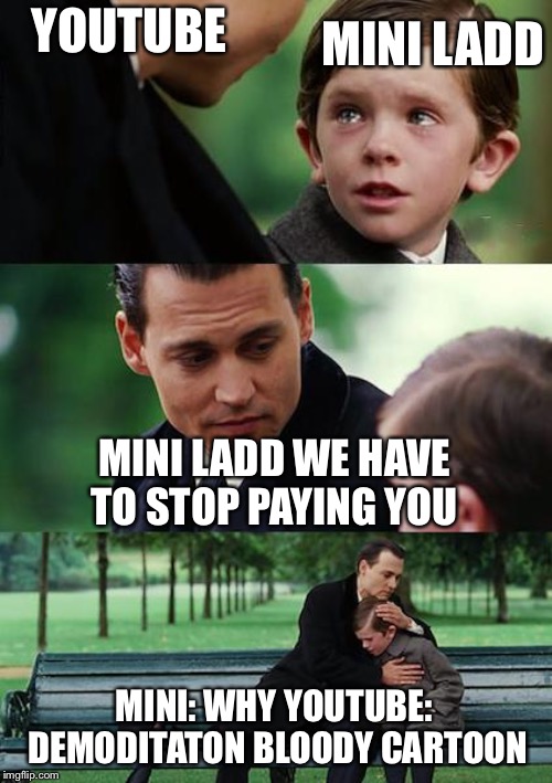 Finding Neverland | YOUTUBE; MINI LADD; MINI LADD WE HAVE TO STOP PAYING YOU; MINI: WHY YOUTUBE: DEMODITATON BLOODY CARTOON | image tagged in memes,finding neverland | made w/ Imgflip meme maker