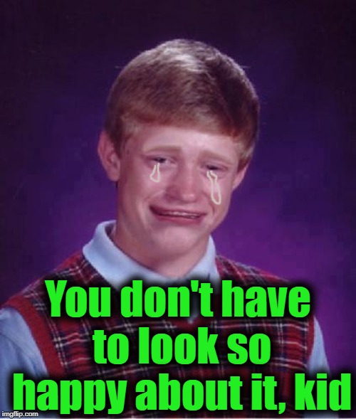 Bad Luck Brian Cry | You don't have to look so happy about it, kid | image tagged in bad luck brian cry | made w/ Imgflip meme maker