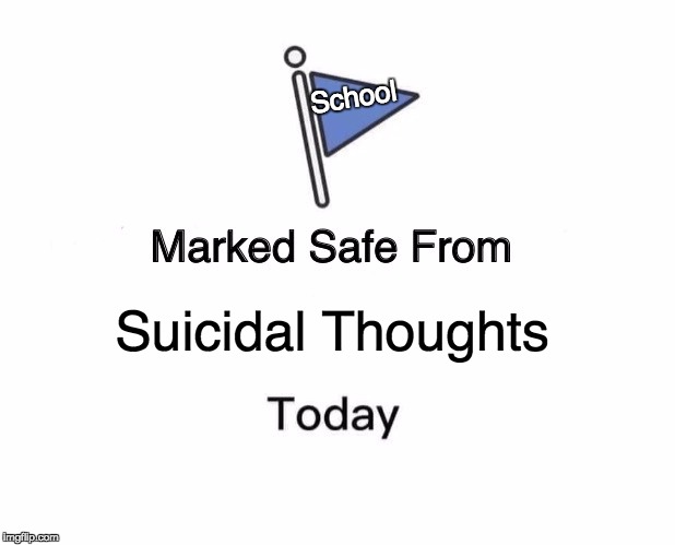 Marked Safe From Meme | School; Suicidal Thoughts | image tagged in memes,marked safe from | made w/ Imgflip meme maker