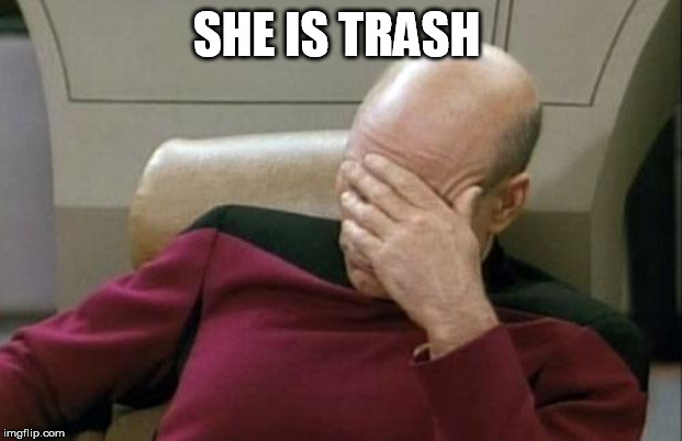 Captain Picard Facepalm Meme | SHE IS TRASH | image tagged in memes,captain picard facepalm | made w/ Imgflip meme maker