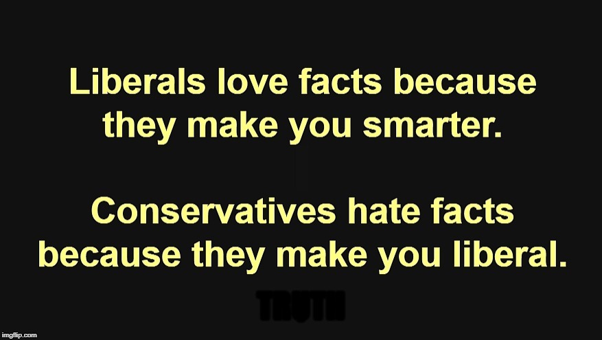 . | image tagged in liberals,facts,conservatives | made w/ Imgflip meme maker