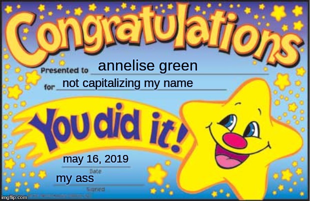 Happy Star Congratulations Meme | annelise green; not capitalizing my name; may 16, 2019; my ass | image tagged in memes,happy star congratulations | made w/ Imgflip meme maker