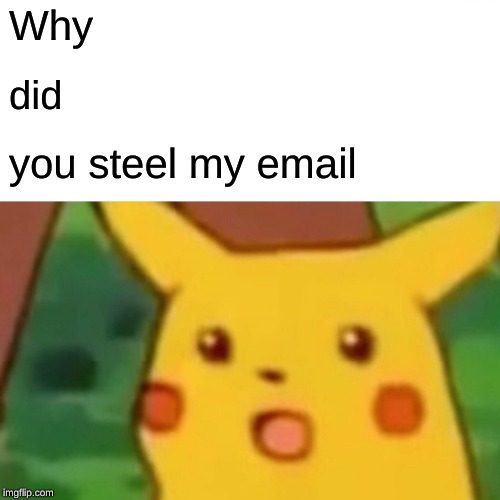 Surprised Pikachu | Why; did; you steel my email | image tagged in memes,surprised pikachu | made w/ Imgflip meme maker
