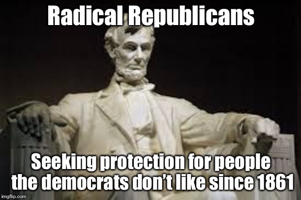 About that new Alabama law |  Radical Republicans; Seeking protection for people the democrats don’t like since 1861 | image tagged in abraham lincoln,republicans,abortion,alabama,political meme | made w/ Imgflip meme maker