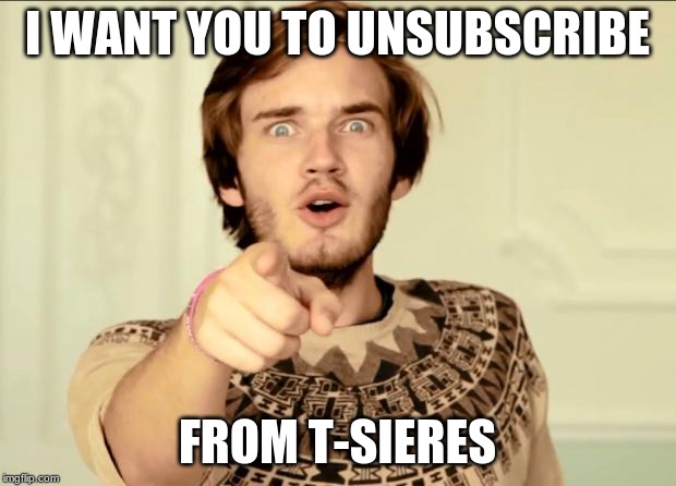 PewDiePie | I WANT YOU TO UNSUBSCRIBE; FROM T-SIERES | image tagged in pewdiepie | made w/ Imgflip meme maker