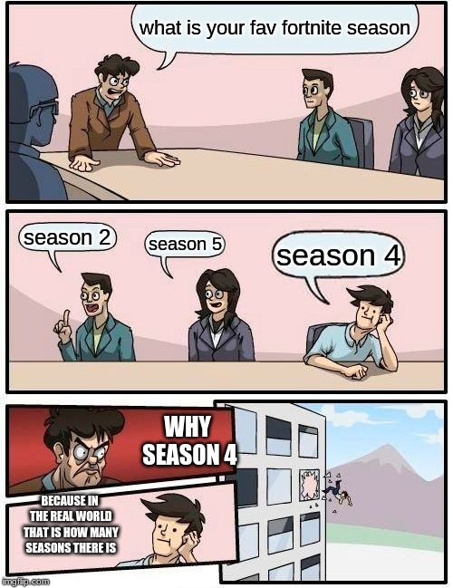 Real world season??? | what is your fav fortnite season; season 2; season 5; season 4; WHY SEASON 4; BECAUSE IN THE REAL WORLD THAT IS HOW MANY SEASONS THERE IS | image tagged in memes,boardroom meeting suggestion | made w/ Imgflip meme maker