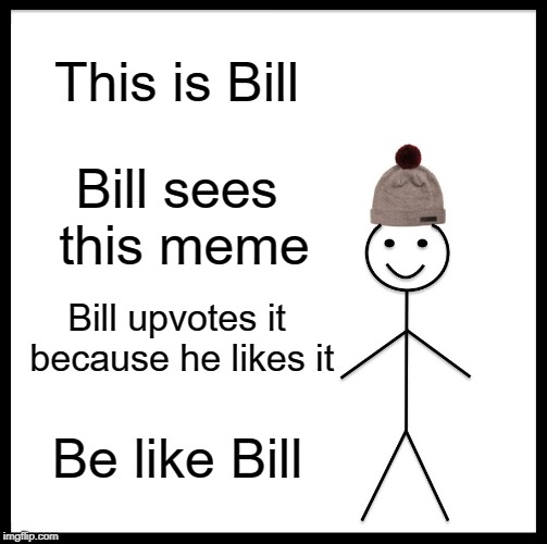 Be Like Bill Meme | This is Bill; Bill sees this meme; Bill upvotes it because he likes it; Be like Bill | image tagged in memes,be like bill | made w/ Imgflip meme maker
