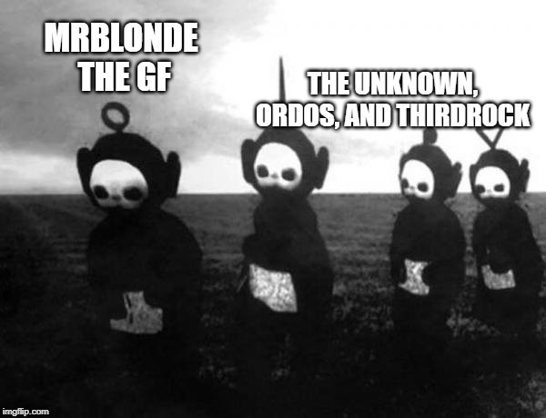 MRBLONDE THE GF; THE UNKNOWN, ORDOS, AND THIRDROCK | made w/ Imgflip meme maker