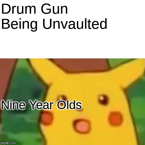 Surprised Pikachu | Drum Gun Being Unvaulted; Nine Year Olds | image tagged in memes,surprised pikachu | made w/ Imgflip meme maker