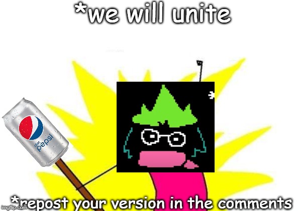 X All The Y Meme | *we will unite *repost your version in the comments | image tagged in memes,x all the y | made w/ Imgflip meme maker
