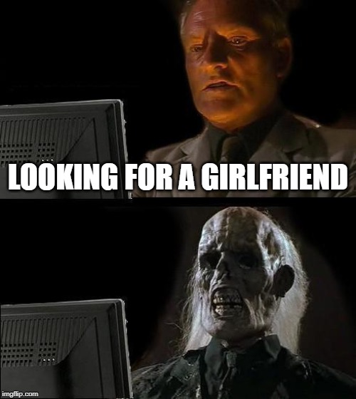 I'll Just Wait Here Meme | LOOKING FOR A GIRLFRIEND | image tagged in memes,ill just wait here | made w/ Imgflip meme maker