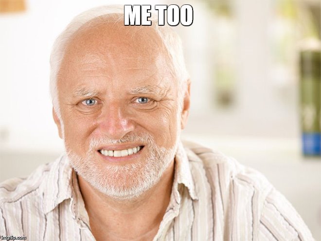 Awkward smiling old man | ME TOO | image tagged in awkward smiling old man | made w/ Imgflip meme maker