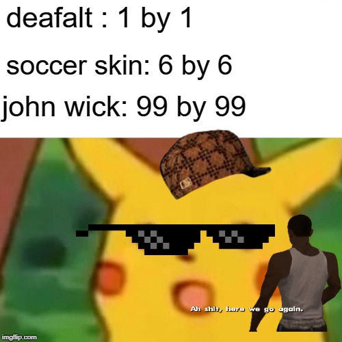 Surprised Pikachu | deafalt : 1 by 1; soccer skin: 6 by 6; john wick: 99 by 99 | image tagged in memes,surprised pikachu | made w/ Imgflip meme maker