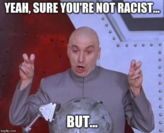 Dr Evil Laser | YEAH, SURE YOU'RE NOT RACIST... BUT... | image tagged in memes,dr evil laser | made w/ Imgflip meme maker