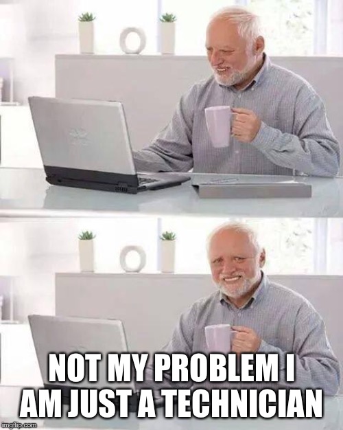 Hide the Pain Harold Meme | NOT MY PROBLEM I AM JUST A TECHNICIAN | image tagged in memes,hide the pain harold | made w/ Imgflip meme maker