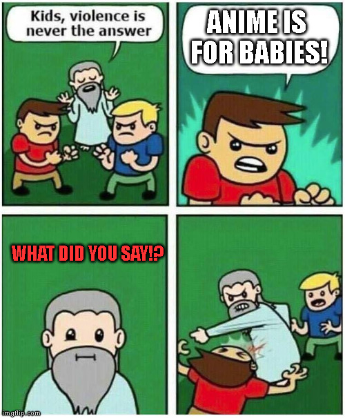 Violence is never the answer unless someone says that | ANIME IS FOR BABIES! WHAT DID YOU SAY!? | image tagged in violence is never the answer,anime is for babies,punched | made w/ Imgflip meme maker