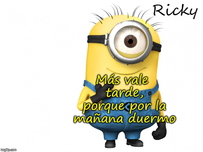 minions | Ricky; Más vale tarde, porque por la mañana duermo | image tagged in minions | made w/ Imgflip meme maker
