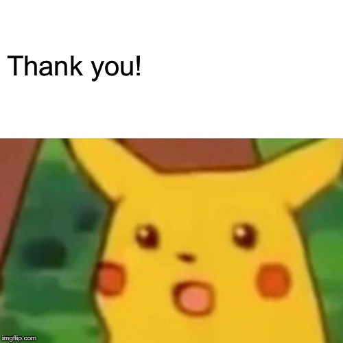 Surprised Pikachu Meme | Thank you! | image tagged in memes,surprised pikachu | made w/ Imgflip meme maker