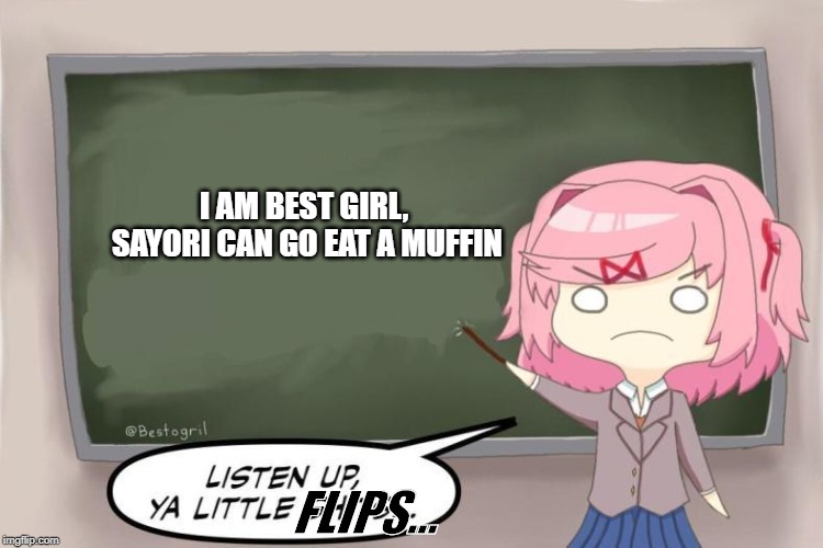Natsuki Listen Up, Ya Little Flips DDLC | I AM BEST GIRL, SAYORI CAN GO EAT A MUFFIN; FLIPS... | image tagged in memes | made w/ Imgflip meme maker
