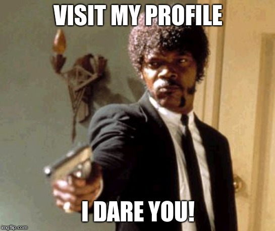 Say That Again I Dare You Meme | VISIT MY PROFILE; I DARE YOU! | image tagged in memes,say that again i dare you,funny memes,funny,gifs,funny gifs | made w/ Imgflip meme maker