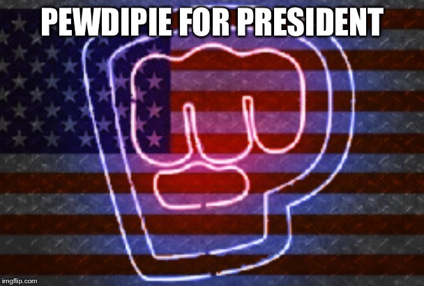 PEWDIPIE FOR PRESIDENT | made w/ Imgflip meme maker