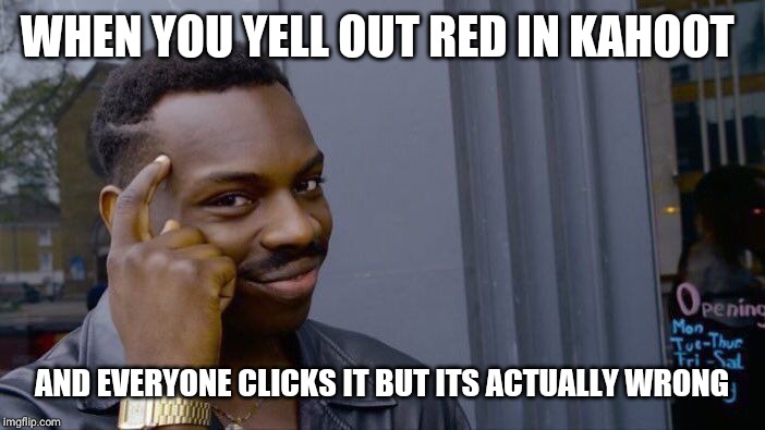 Roll Safe Think About It Meme | WHEN YOU YELL OUT RED IN KAHOOT; AND EVERYONE CLICKS IT BUT ITS ACTUALLY WRONG | image tagged in memes,roll safe think about it | made w/ Imgflip meme maker