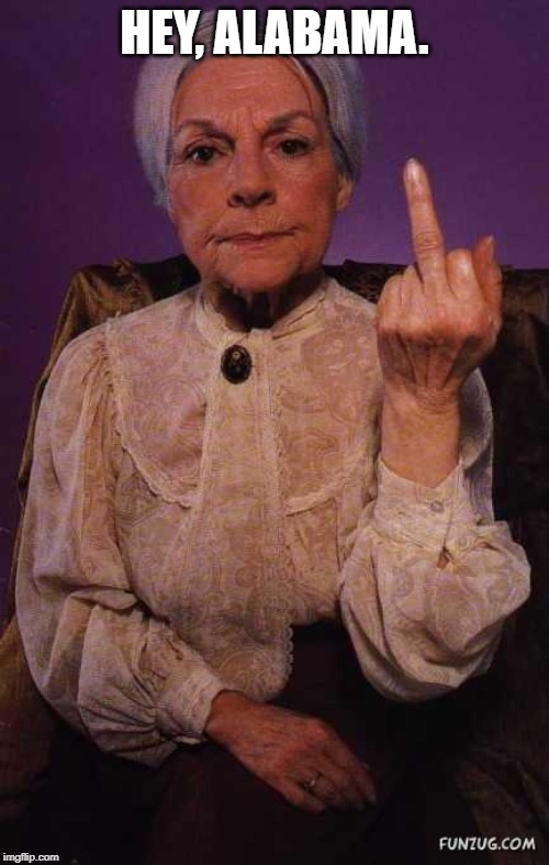 middle finger grandma | HEY, ALABAMA. | image tagged in middle finger grandma | made w/ Imgflip meme maker