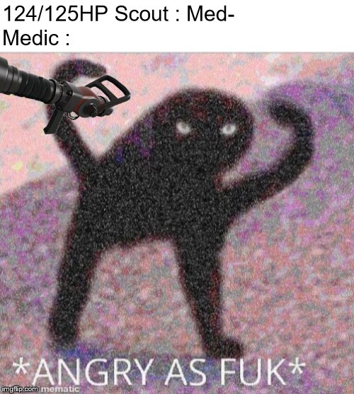 ANGRY AS FUK | 124/125HP Scout : Med-; Medic : | image tagged in angry as fuk | made w/ Imgflip meme maker