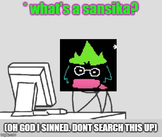 Computer Guy | * what's a sansika? (OH GOD I SINNED. DONT SEARCH THIS UP) | image tagged in memes,computer guy | made w/ Imgflip meme maker