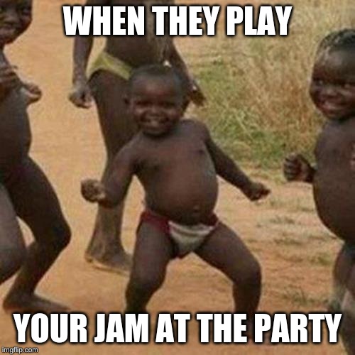 Third World Success Kid Meme | WHEN THEY PLAY; YOUR JAM AT THE PARTY | image tagged in memes,third world success kid | made w/ Imgflip meme maker