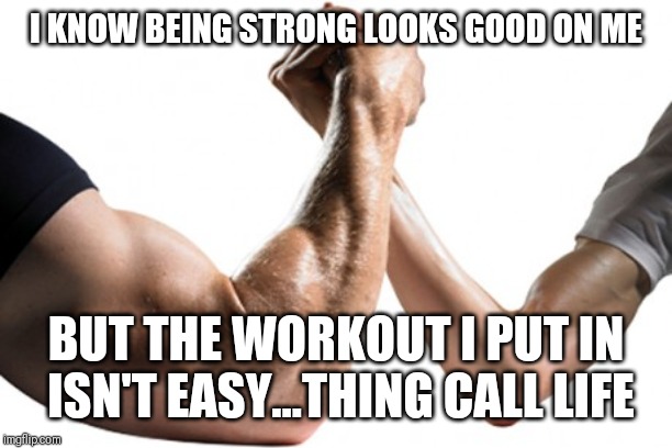 Jroc113 | I KNOW BEING STRONG LOOKS GOOD ON ME; BUT THE WORKOUT I PUT IN ISN'T EASY...THING CALL LIFE | image tagged in strong vs weak | made w/ Imgflip meme maker