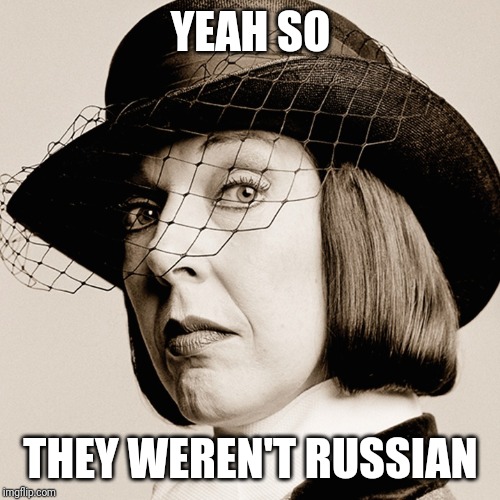 Snooty British Woman | YEAH SO THEY WEREN'T RUSSIAN | image tagged in snooty british woman | made w/ Imgflip meme maker