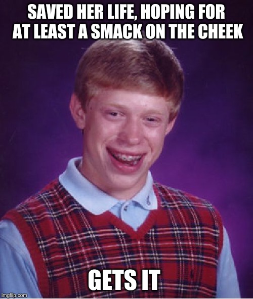 Bad Luck Brian Meme | SAVED HER LIFE, HOPING FOR AT LEAST A SMACK ON THE CHEEK GETS IT | image tagged in memes,bad luck brian | made w/ Imgflip meme maker