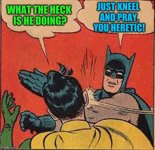 Batman Slapping Robin Meme | WHAT THE HECK IS HE DOING? JUST KNEEL AND PRAY, YOU HERETIC! | image tagged in memes,batman slapping robin | made w/ Imgflip meme maker