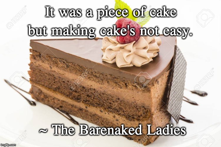 but making cake's not easy. It was a piece of cake; ~ The Barenaked Ladies | image tagged in cake | made w/ Imgflip meme maker