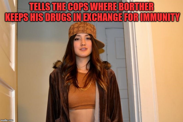 Scumbag Stephanie  | TELLS THE COPS WHERE BORTHER KEEPS HIS DRUGS IN EXCHANGE FOR IMMUNITY | image tagged in scumbag stephanie | made w/ Imgflip meme maker