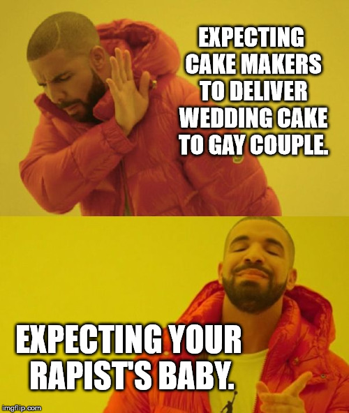 Church State | EXPECTING CAKE MAKERS TO DELIVER WEDDING CAKE TO GAY COUPLE. EXPECTING YOUR RAPIST'S BABY. | image tagged in drake,church,abortion,first world problems,fake news,funny | made w/ Imgflip meme maker