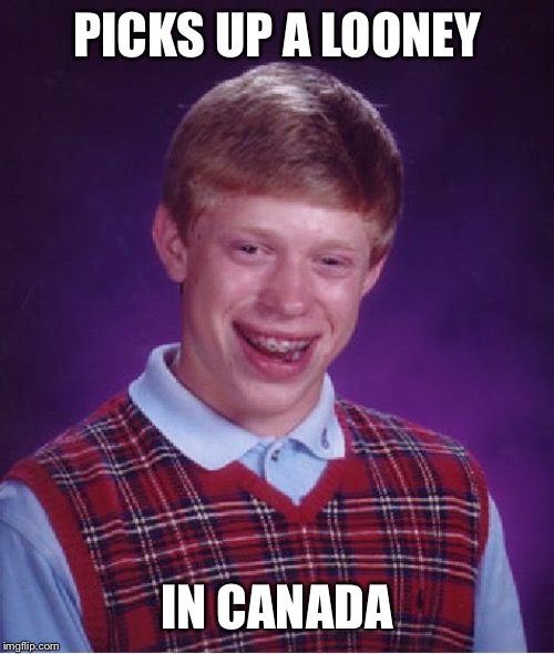 Bad Luck Brian Meme | PICKS UP A LOONEY IN CANADA | image tagged in memes,bad luck brian | made w/ Imgflip meme maker