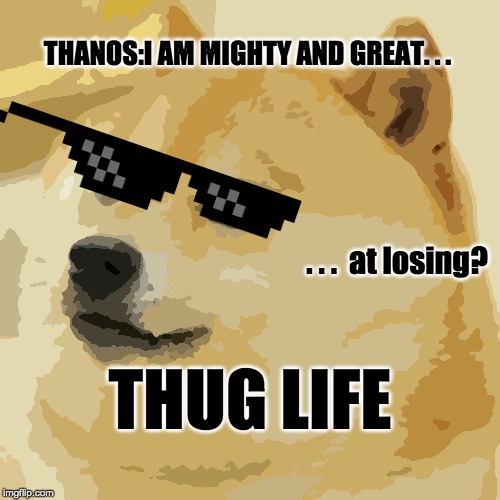 Doge Meme | THANOS:I AM MIGHTY AND GREAT. . . . . .  at losing? THUG LIFE | image tagged in memes,doge | made w/ Imgflip meme maker