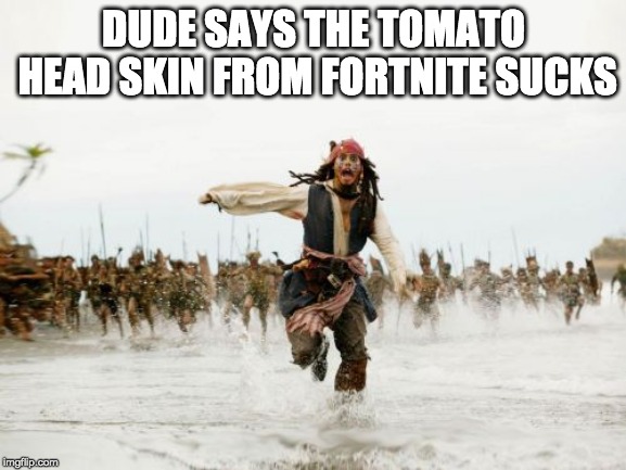 Jack Sparrow Being Chased | DUDE SAYS THE TOMATO HEAD SKIN
FROM FORTNITE SUCKS | image tagged in memes,jack sparrow being chased | made w/ Imgflip meme maker