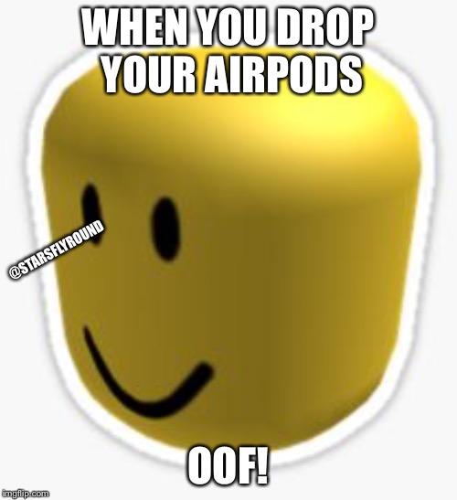 Oof! |  WHEN YOU DROP YOUR AIRPODS; @STARSFLYROUND; OOF! | image tagged in oof | made w/ Imgflip meme maker