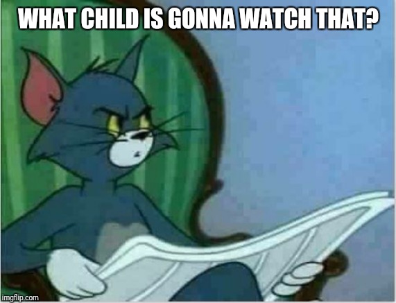 Interrupting Tom's Read | WHAT CHILD IS GONNA WATCH THAT? | image tagged in interrupting tom's read | made w/ Imgflip meme maker
