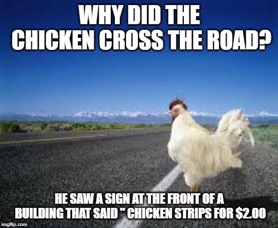 Why the chicken Cross the road | WHY DID THE CHICKEN CROSS THE ROAD? HE SAW A SIGN AT THE FRONT OF A BUILDING THAT SAID " CHICKEN STRIPS FOR $2.00 | image tagged in why the chicken cross the road | made w/ Imgflip meme maker