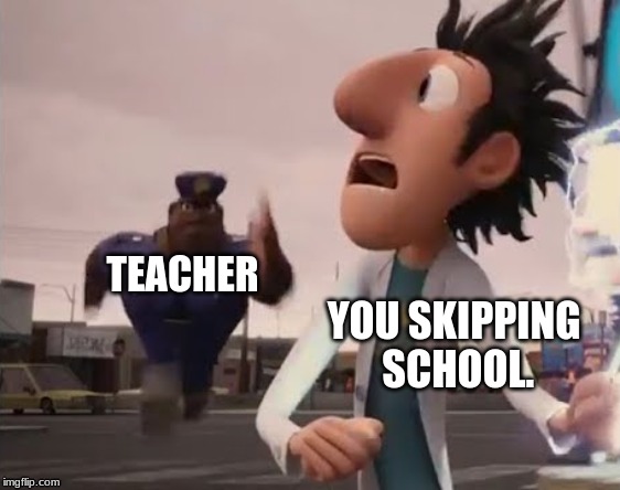 Officer Earl Running | TEACHER; YOU SKIPPING SCHOOL. | image tagged in officer earl running | made w/ Imgflip meme maker