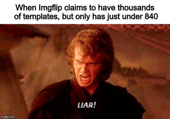 How could you do this? | When Imgflip claims to have thousands of templates, but only has just under 840 | image tagged in memes,imgflip,liar,star wars | made w/ Imgflip meme maker