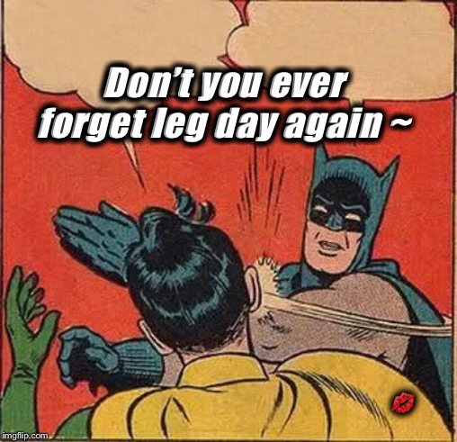 Batman Slapping Robin | Don’t you ever forget leg day again ~; 💋 | image tagged in memes,batman slapping robin | made w/ Imgflip meme maker